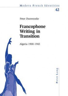 Francophone Writing in Transition: Algeria 1900-1945 - Peter Dunwoodie, Peter Collier