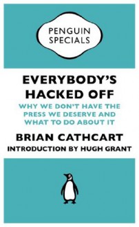 Everybody's Hacked Off (Penguin Specials): Why we don't have the press we deserve and what to do about it (Penguin Shorts/Specials) - Brian Cathcart, Hugh Grant