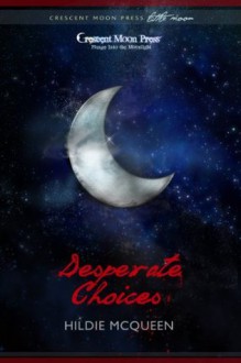 Desperate Choices (Little Moons by Crescent Moon Press/ A Protector's Story) - Hildie McQueen