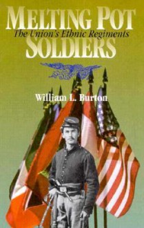 Melting Pot Soldiers: The Union Ethnic Regiments - William Burton