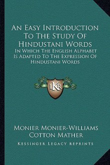 An Easy Introduction to the Study of Hindustani Words: In Which the English Alphabet Is Adapted to the Expression of Hindustani Words - Monier Monier-Williams, Cotton Mather