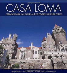 Casa Loma: Canada's Fairy-Tale Castle and Its Owner, Sir Henry Pellatt - Bill Freeman