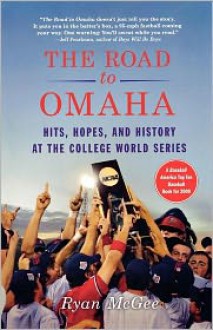 The Road to Omaha: Hits, Hopes, and History at the College World Series - Ryan McGee