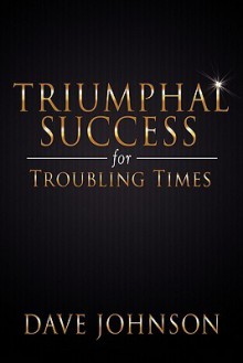 Triumphal Success for Troubling Times - Dave Johnson