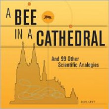 A Bee in a Cathedral: And 99 Other Scientific Analogies - Joel Levy