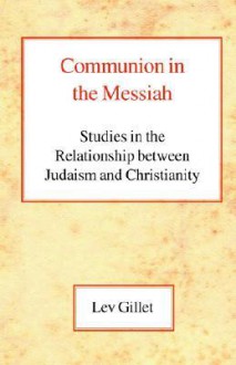 Communion in the Messiah: Studies in the Relationship Between Judaism and Christianity - Lev Gillet