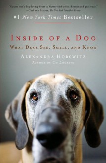 Inside of a Dog: What Dogs See, Smell, and Know - Alexandra Horowitz