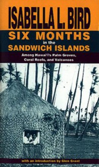 Six Months in the Sandwich Islands: Among Hawaii's Palm Groves, Coral Reefs and Volcanoes - Isabella L. Bird