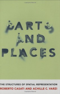 Parts and Places: The Structures of Spatial Representation - Roberto Casati, Achille C. Varzi