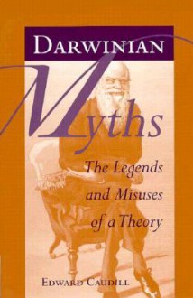 Darwinian Myths: The Legends and Misuses of a Theory - Edward Caudill