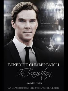 Benedict Cumberbatch, in Transition: An Unauthorised Performance Biography - Lynnette Porter