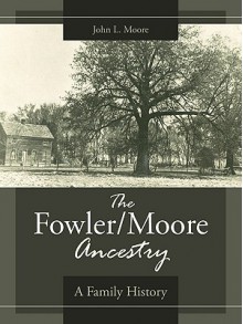 The Fowler/Moore Ancestry: A Family History - John L. Moore