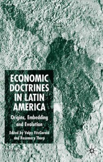 Economic Doctrines in Latin America: Origins, Embedding and Evolution - Rosemary Thorp, Valpy Fitzgerald