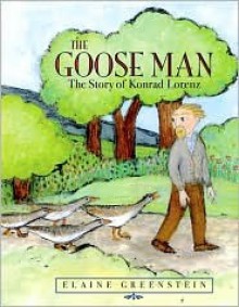 The Goose Man: The Story of Konrad Lorenz - Elaine Greenstein