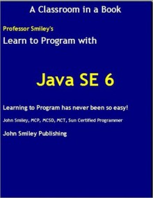 Learn To Program with Java SE 6 - John Smiley