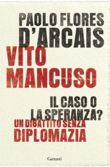 Il caso o la speranza?: Un dibattito senza diplomazia (Garzanti Saggi) (Italian Edition) - Paolo Flores d'Arcais, Vito Mancuso