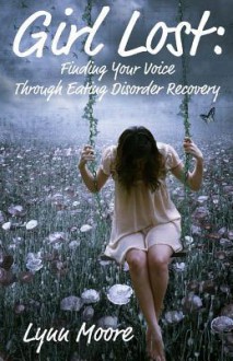 Girl Lost: Finding Your Voice Through Eating Disorder Recovery - Lynn Moore, Susan Fox, Cynthia Hilton, Chantal Lily