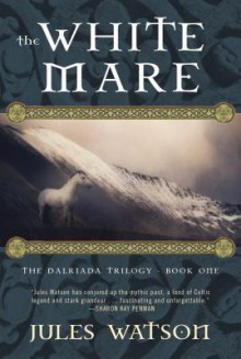 The White Mare: The Dalriada Trilogy, Book One - Jules Watson