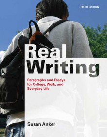 Real Writing: Paragraphs and Essays for College, Work, and Everyday Life - Susan Anker