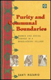 Purity and Communal Boundaries: Women and Social Change in a Bangladeshi Village - Santi Rozario