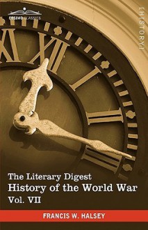 The Literary Digest History of the World War, Vol. VII (in Ten Volumes, Illustrated): Compiled from Original and Contemporary Sources: American, Briti - Francis W. Halsey