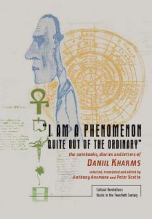 I Am a Phenomenon Quite Out of the Ordinary: The Notebooks, Diaries and Letters of Daniil Kharms - Daniil Kharms, Anthony Anemone, Peter Scotto