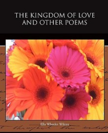 The Kingdom of Love and Other Poems - Ella Wheeler Wilcox