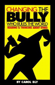 Changing the Bully Who Rules the World: Reading and Thinking aAbout Ethics - Carol Bly