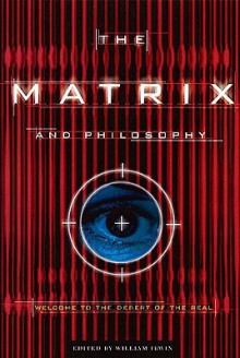 The Matrix and Philosophy: Welcome to the Desert of the Real - William Irwin