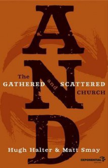 And: The Gathered and Scattered Church - Hugh Halter, Matt Smay