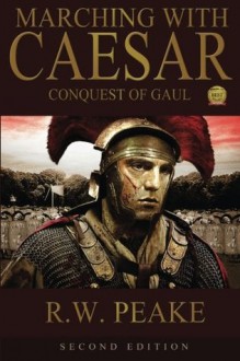 Marching with Caesar: Conquest of Gaul - R.W. Peake