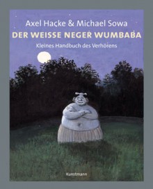 Der weiße Neger Wumbaba: Kleines Handbuch des Verhörens - Axel Hacke, Michael Sowa