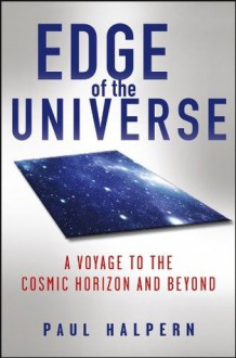 Edge of the Universe: A Voyage to the Cosmic Horizon and Beyond - Paul Halpern