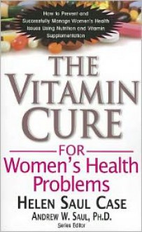 Vitamin Cure For Women's Health Problems: Successfully Manage Women's Health Issues Using Nutrition and Vitamin Supplementation - Helen Saul Case