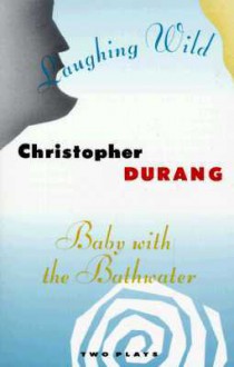 Laughing Wild and Baby with the Bathwater: Two Plays - Christopher Durang