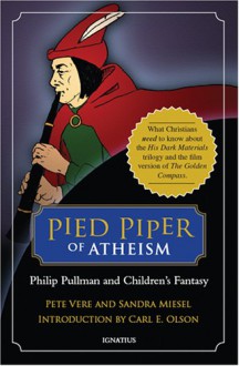 Pied Piper of Atheism: Philip Pullman and Children's Fantasy - Pete Vere, Sandra Miesel, Carl E. Olson