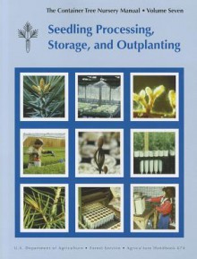 Container Tree Nursery Manual, Volume Seven: Seedling Processing, Storage, and Outplanting: Seedling Processing, Storage, and Outplanting - R. Kasten Dumroese, R. Kasten Dumroese, Diane L. Haase, Thomas D. Landis