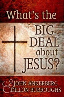 What's The Big Deal About Jesus? - Dillon Burroughs, John Ankerberg