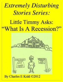 Extremely Disturbing Stories Series: Little Timmy Asks: "What Is A Recession?" - Charles Kidd