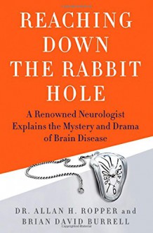 Reaching Down the Rabbit Hole: A Renowned Neurologist Explains the Mystery and Drama of Brain Disease - Allan Ropper, Brian Burrell