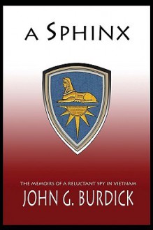 A Sphinx: The Memories of a Reluctant Spy in Vietnam - John Burdick