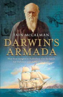 Darwin's Armada: How Four Voyagers To Australasia Won The Battle For Evolution And Changed The World - Iain McCalman