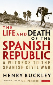 The Life and Death of the Spanish Republic: A Witness to the Spanish Civil War - Henry Buckley, Paul Preston