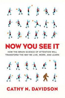 Now You See It: How the Brain Science of Attention Will Transform the Way We Live, Work, and Learn - Cathy N. Davidson