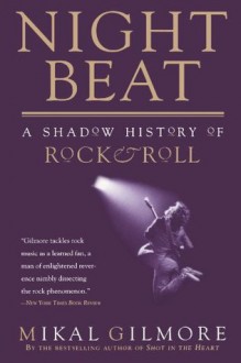 Night Beat: A Shadow History of Rock & Roll - Mikal Gilmore