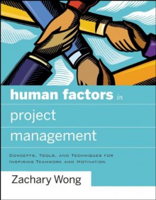 Human Factors in Project Management: Concepts, Tools, and Techniques for Inspiring Teamwork and Motivation - Zachary Wong