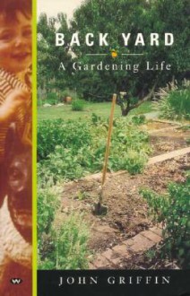 Back Yard: A Gardening Life - John Griffin