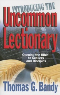 Introducing the Uncommon Lectionary: Opening the Bible to Seekers and Disciples - Thomas G. Bandy