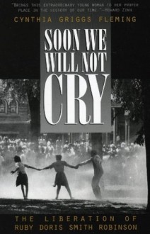 Soon We Will Not Cry: The Liberation of Ruby Doris Smith Robinson - Cynthia Fleming