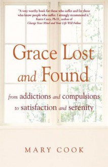 Grace Lost and Found: From Addictions and Compulsions to Satisfaction and Serenity - Mary Cook